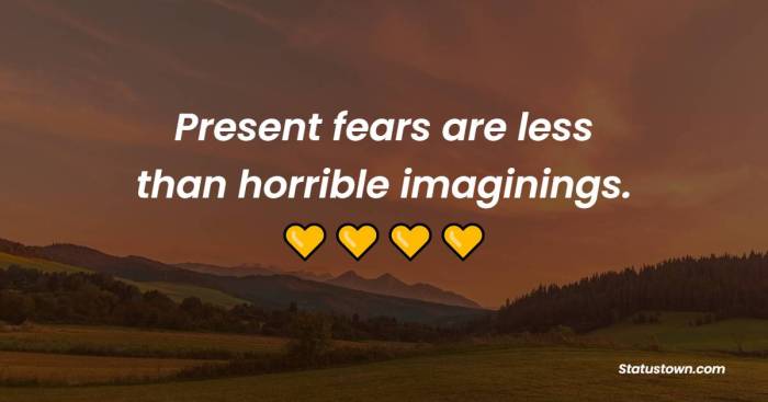 Present fears are less than horrible imaginings.